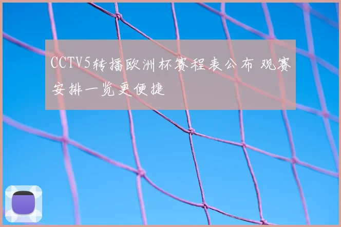 CCTV5转播欧洲杯赛程表公布 观赛安排一览更便捷