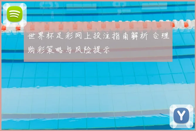 世界杯足彩网上投注指南解析 合理购彩策略与风险提示
