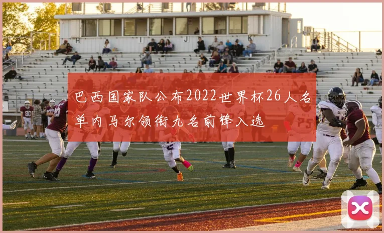 巴西国家队公布2022世界杯26人名单内马尔领衔九名前锋入选