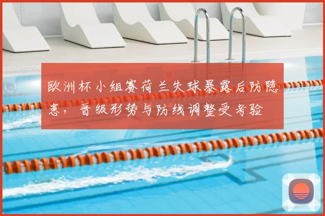 欧洲杯小组赛荷兰失球暴露后防隐患，晋级形势与防线调整受考验