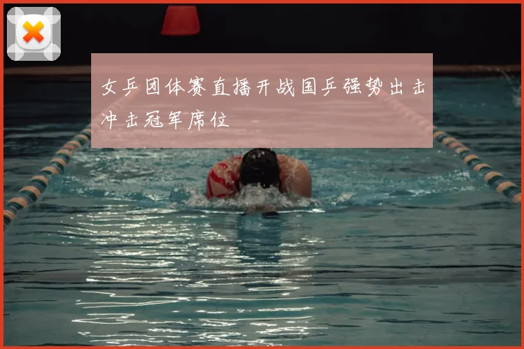 女乒团体赛直播开战国乒强势出击冲击冠军席位