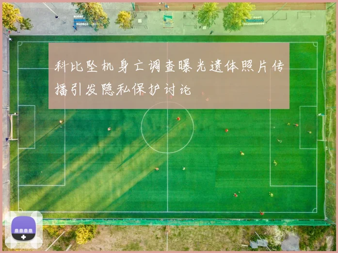 科比坠机身亡调查曝光遗体照片传播引发隐私保护讨论