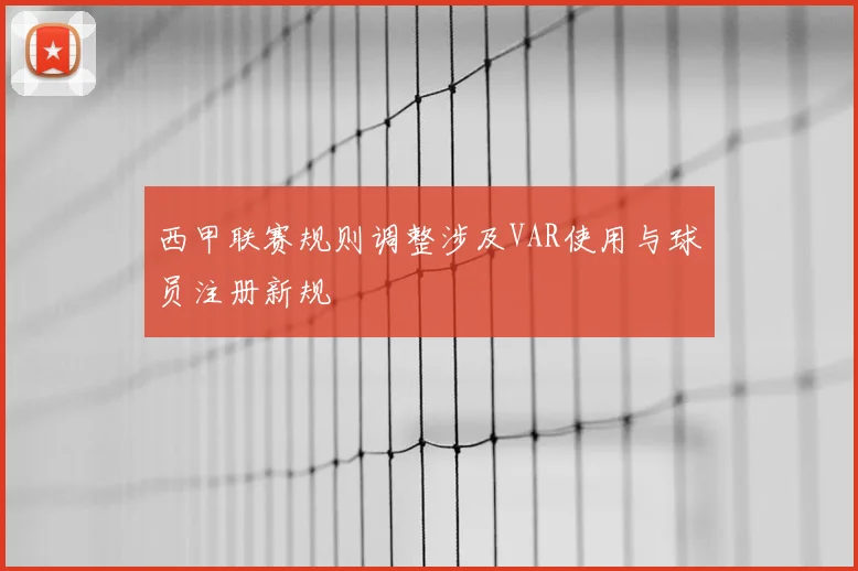 西甲联赛规则调整涉及VAR使用与球员注册新规