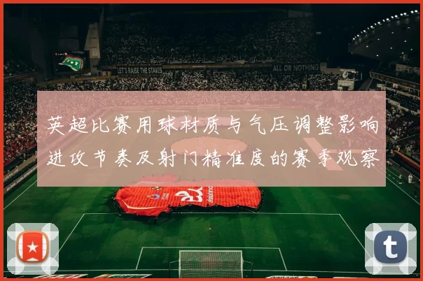 英超比赛用球材质与气压调整影响进攻节奏及射门精准度的赛季观察