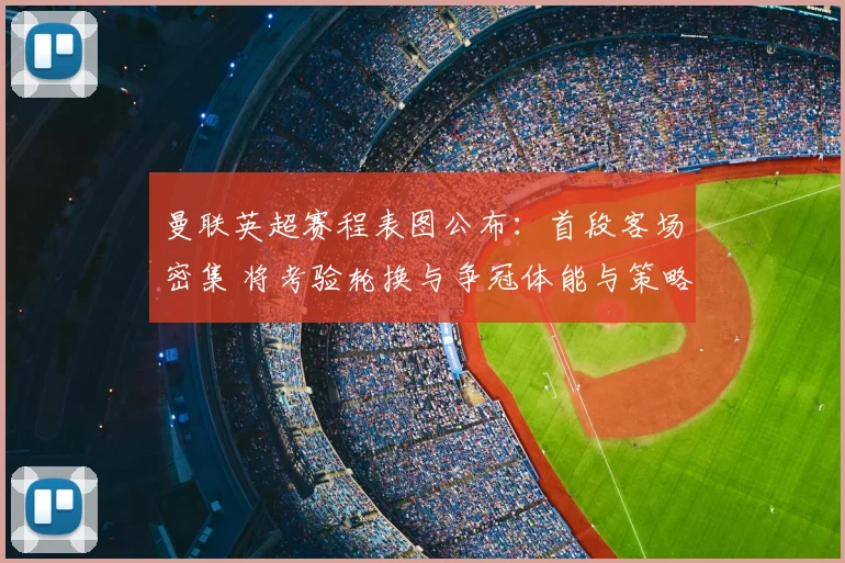 曼联英超赛程表图公布:首段客场密集 将考验轮换与争冠体能与策略