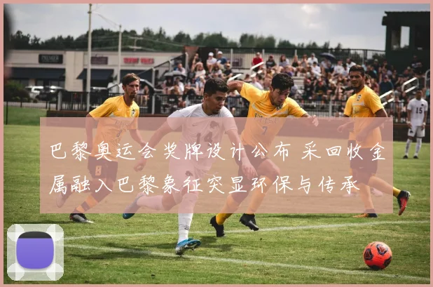 巴黎奥运会奖牌设计公布 采回收金属融入巴黎象征突显环保与传承