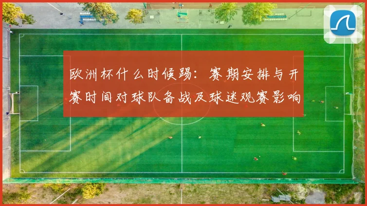 欧洲杯什么时候踢：赛期安排与开赛时间对球队备战及球迷观赛影响