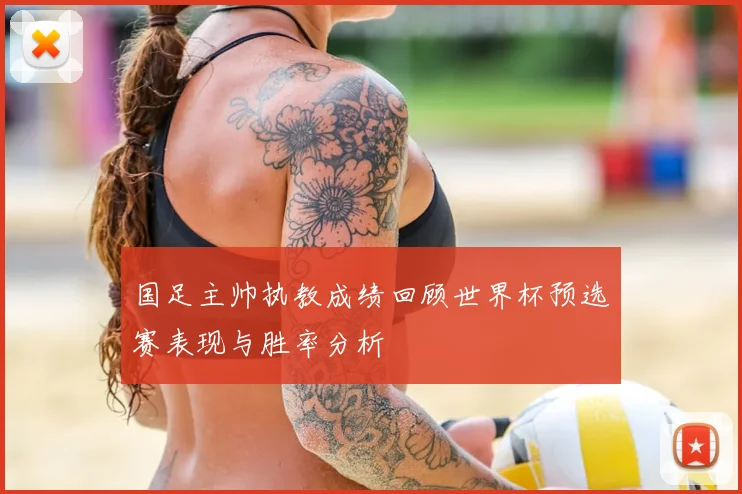 国足主帅执教成绩回顾世界杯预选赛表现与胜率分析