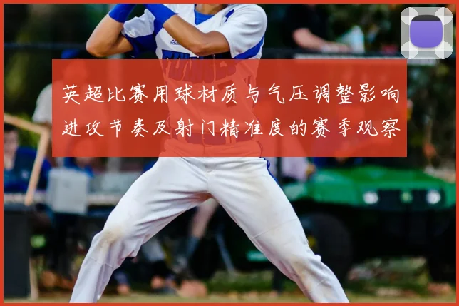 英超比赛用球材质与气压调整影响进攻节奏及射门精准度的赛季观察
