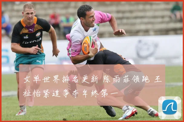 女单世界排名更新 陈雨菲领跑 王祉怡紧追争夺年终第一