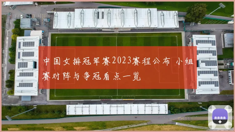 中国女排冠军赛2023赛程公布 小组赛对阵与争冠看点一览