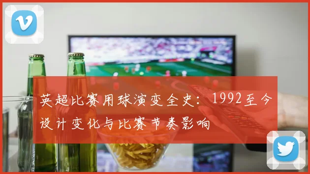 英超比赛用球演变全史:1992至今设计变化与比赛节奏影响