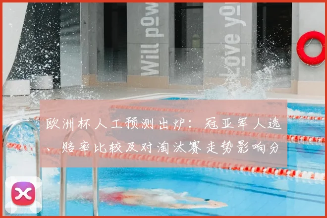 欧洲杯人工预测出炉:冠亚军人选、赔率比较及对淘汰赛走势影响分析