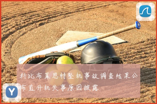 科比布莱恩特坠机事故调查结果公布直升机失事原因披露