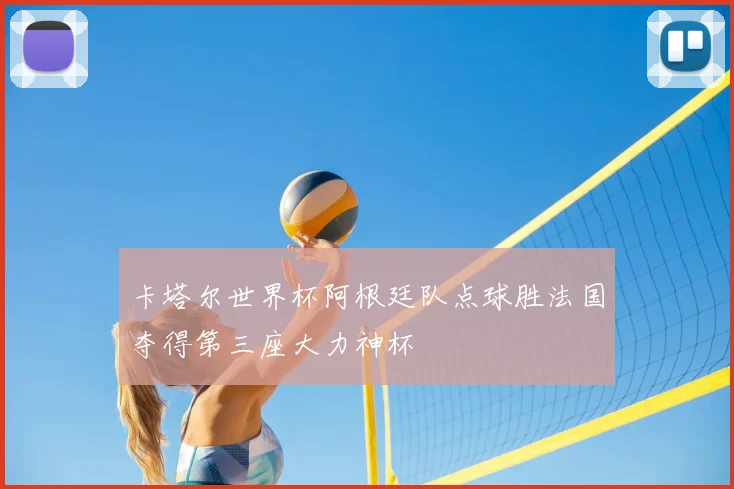 卡塔尔世界杯阿根廷队点球胜法国夺得第三座大力神杯