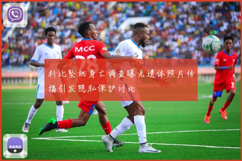 科比坠机身亡调查曝光遗体照片传播引发隐私保护讨论