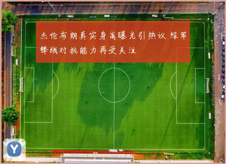 杰伦布朗真实身高曝光引热议 绿军锋线对抗能力再受关注