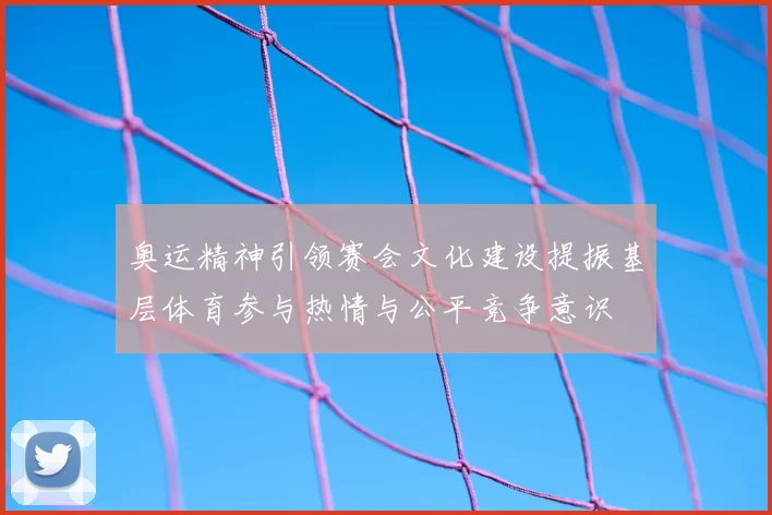 奥运精神引领赛会文化建设提振基层体育参与热情与公平竞争意识