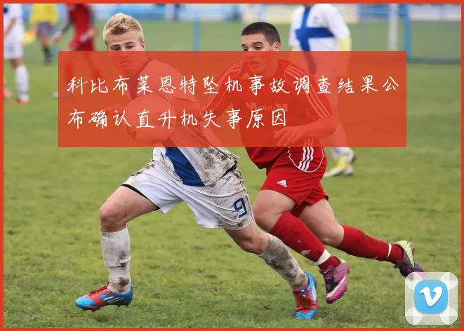 科比布莱恩特坠机事故调查结果公布确认直升机失事原因