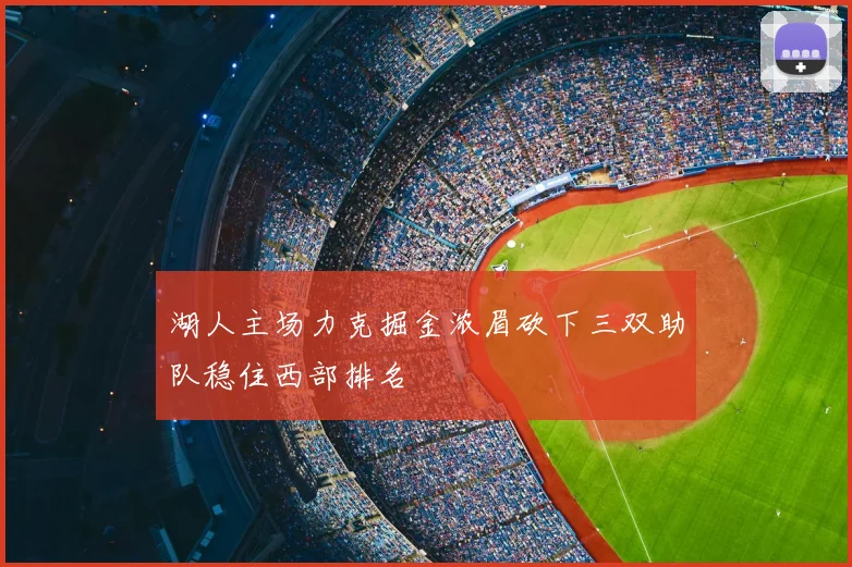 湖人主场力克掘金浓眉砍下三双助队稳住西部排名