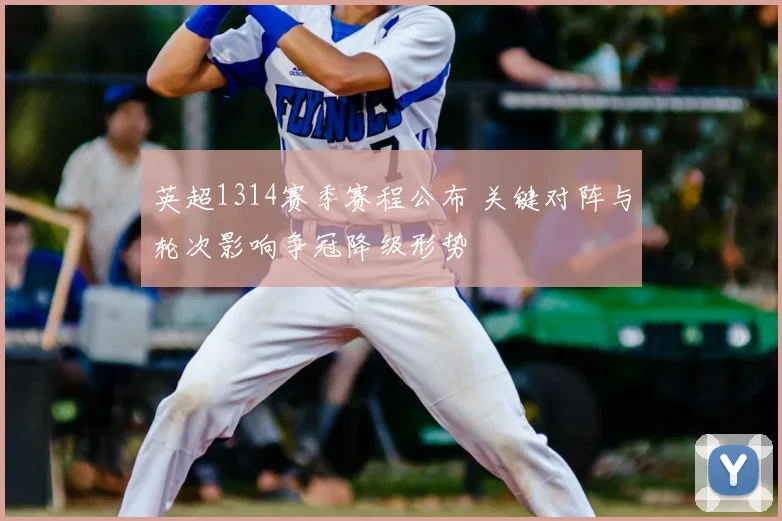 英超1314赛季赛程公布 关键对阵与轮次影响争冠降级形势