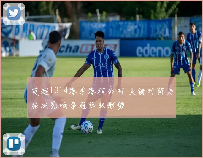 英超1314赛季赛程公布 关键对阵与轮次影响争冠降级形势